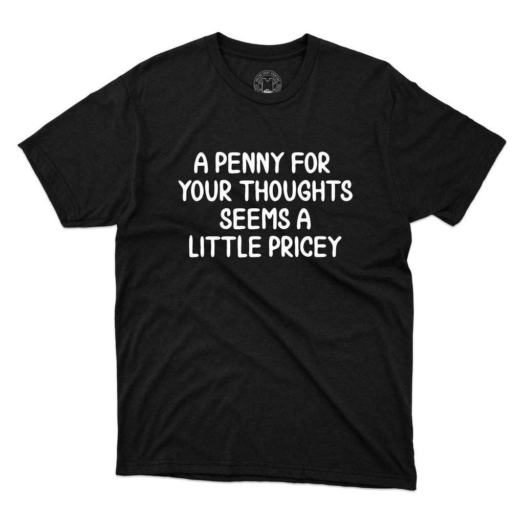 A Penny For Your Thoughts Seems A Little Pricey T-Shirt Funny Unisex Joke Tee Unisex T-shirt, Sweatshirt, Hoodie, Long Sleeve Tee - T-Shirt, Sweatshirt, Hoodie