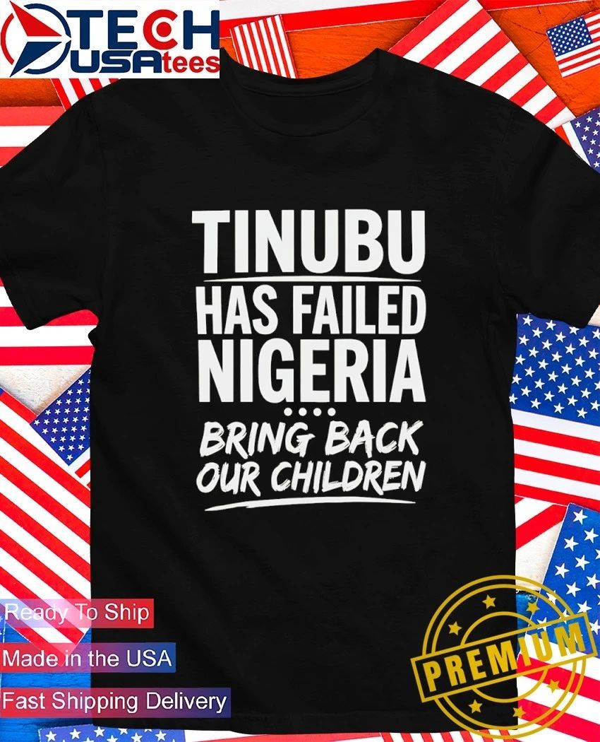 Tinubu has failed nigerian bring back our children shirt Unisex T-shirt, Sweatshirt, Hoodie, Long Sleeve Tee - T-Shirt, Sweatshirt, Hoodie