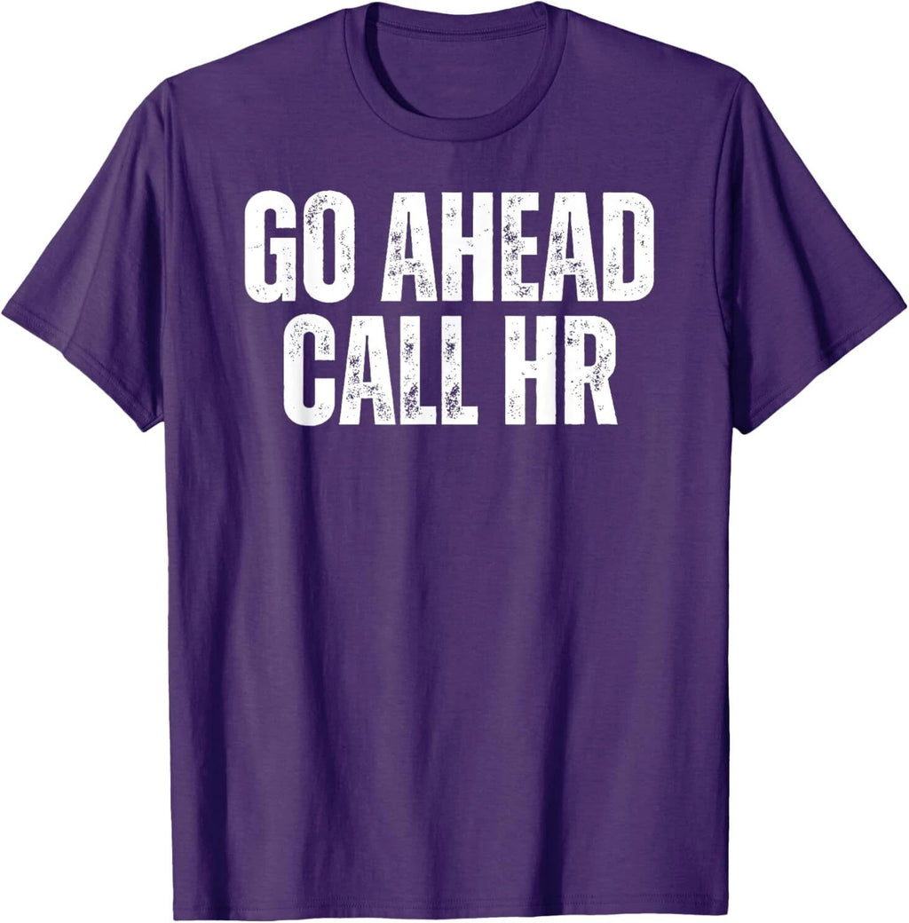 Funny Work Humor For Office Staff, Go Ahead Call HR T-Shirt Unisex T-shirt, Sweatshirt, Hoodie, Long Sleeve Tee - T-Shirt, Sweatshirt, Hoodie