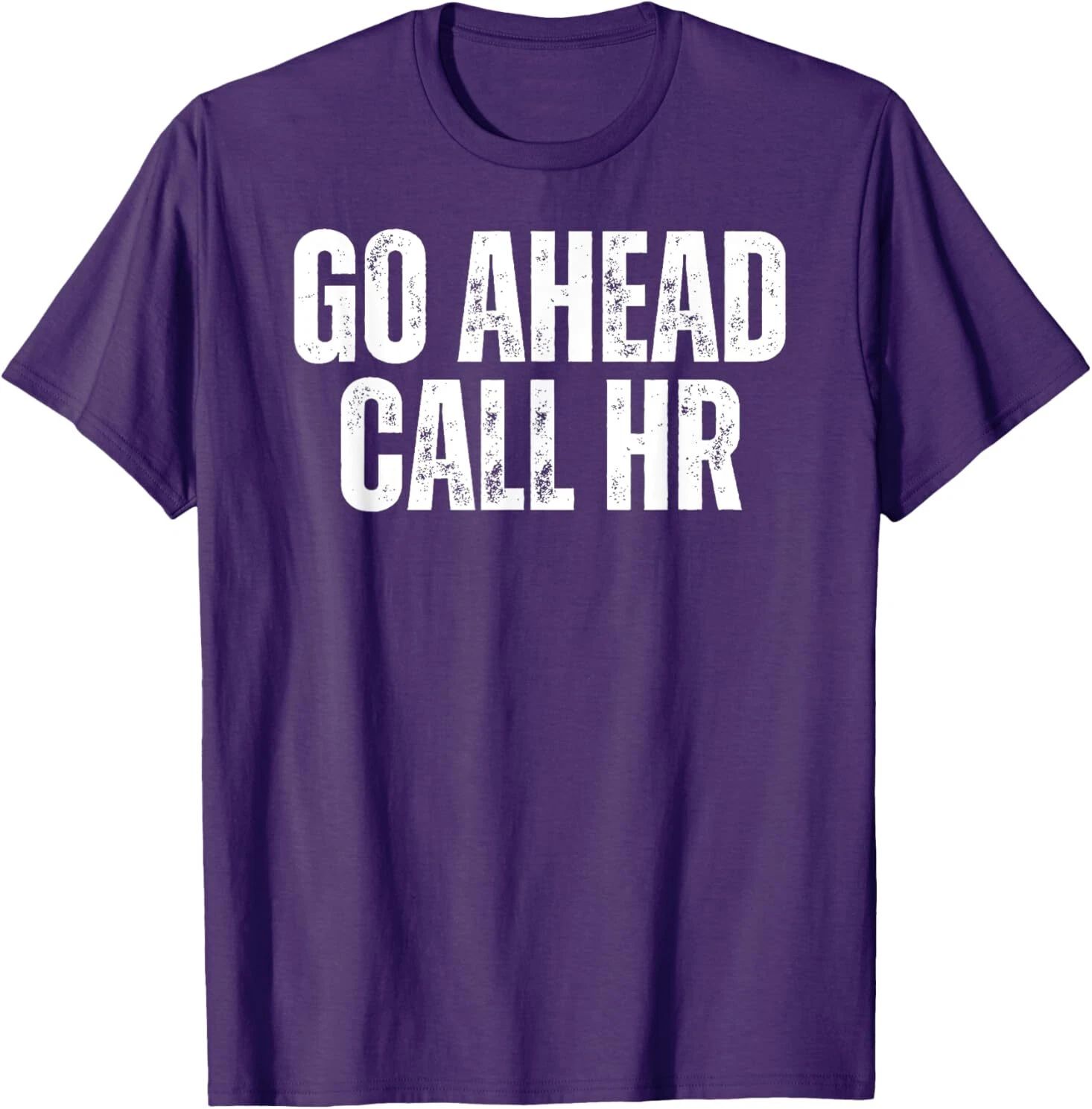 Funny Work Humor For Office Staff, Go Ahead Call HR T-Shirt Unisex T-shirt, Sweatshirt, Hoodie, Long Sleeve Tee - T-Shirt, Sweatshirt, Hoodie
