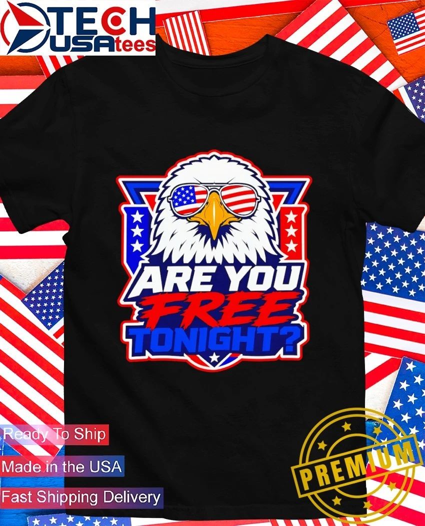 Are you free tonight Eagle Patriotic shirt Unisex T-shirt, Sweatshirt, Hoodie, Long Sleeve Tee - T-Shirt, Sweatshirt, Hoodie
