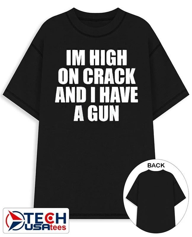 Im high on crack and I have a gun shirt Unisex T-shirt, Sweatshirt, Hoodie, Long Sleeve Tee - T-Shirt, Sweatshirt, Hoodie