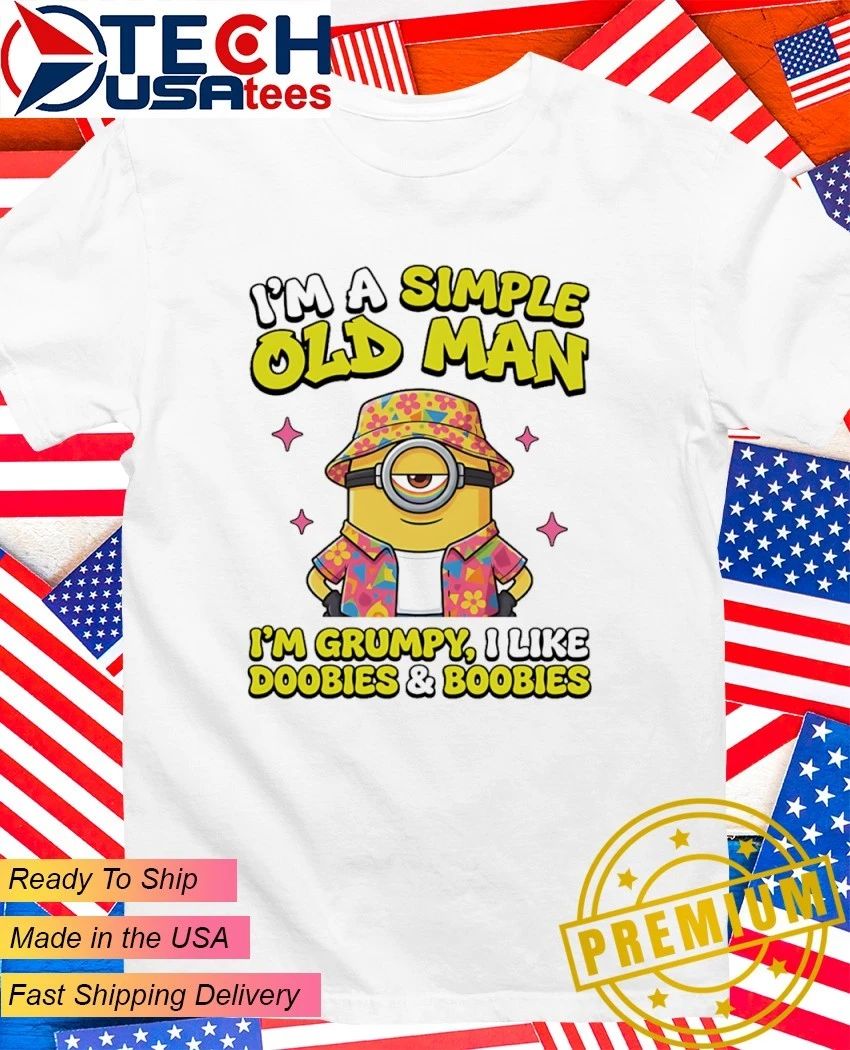 Minion Im a simple old man Im grumpy I like doobies and boobies shirt Unisex T-shirt, Sweatshirt, Hoodie, Long Sleeve Tee - T-Shirt, Sweatshirt, Hoodie
