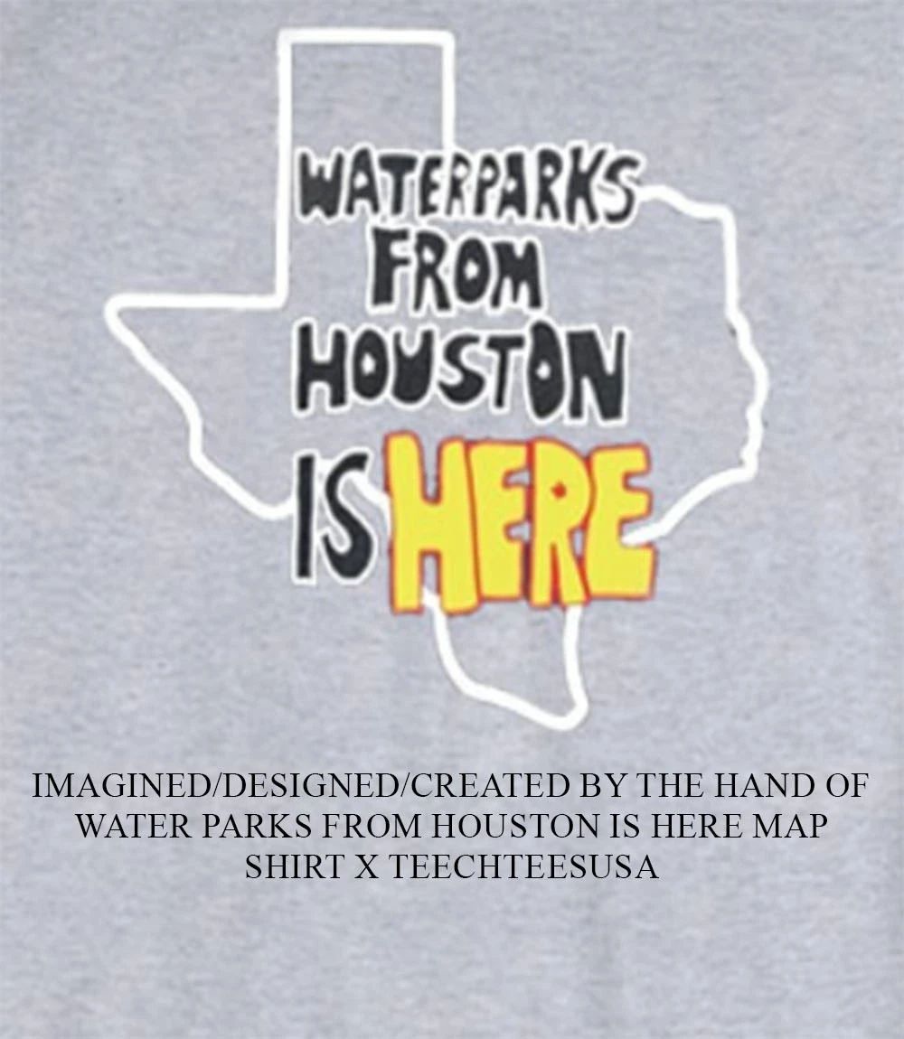Water Parks from Houston is here map shirt Unisex T-shirt, Sweatshirt, Hoodie, Long Sleeve Tee - T-Shirt, Sweatshirt, Hoodie