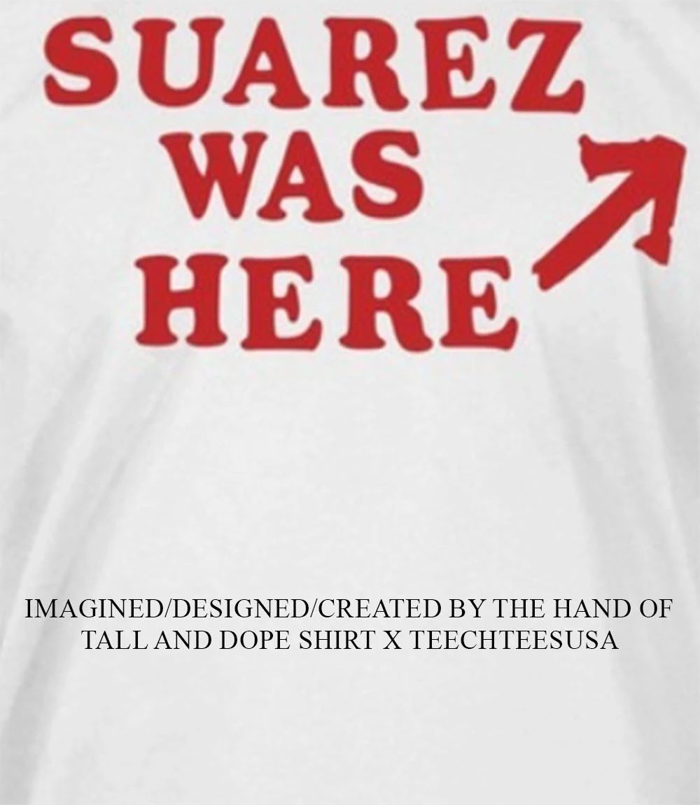 Suarez was here shirt Unisex T-shirt, Sweatshirt, Hoodie, Long Sleeve Tee - T-Shirt, Sweatshirt, Hoodie