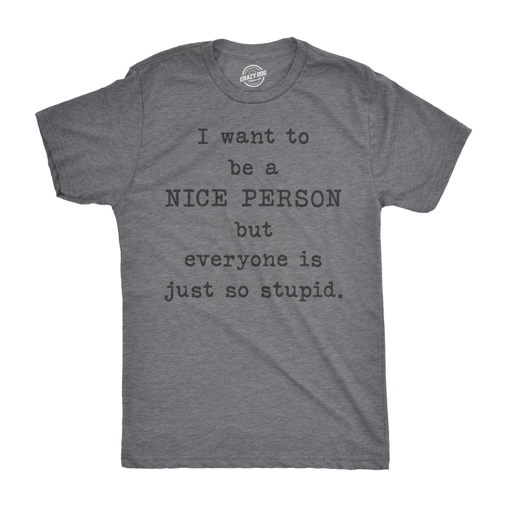 Mens I Want to Be A Nice Person But Everyone Is Just so Stupid T Shirt Sarcastic Unisex T-shirt, Sweatshirt, Hoodie, Long Sleeve Tee - T-Shirt, Sweatshirt, Hoodie