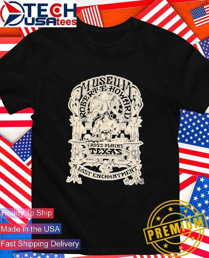 Robert E. Howard Museum Cross Plains Texas A Last Enchantment shirt Unisex T-shirt, Sweatshirt, Hoodie, Long Sleeve Tee - T-Shirt, Sweatshirt, Hoodie