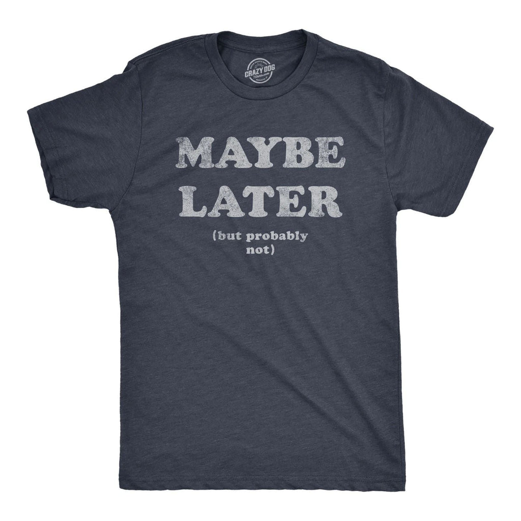 Mens Maybe Later But Probably Not T Shirt Funny Procrastination Joke Tee for Unisex T-shirt, Sweatshirt, Hoodie, Long Sleeve Tee - T-Shirt, Sweatshirt, Hoodie
