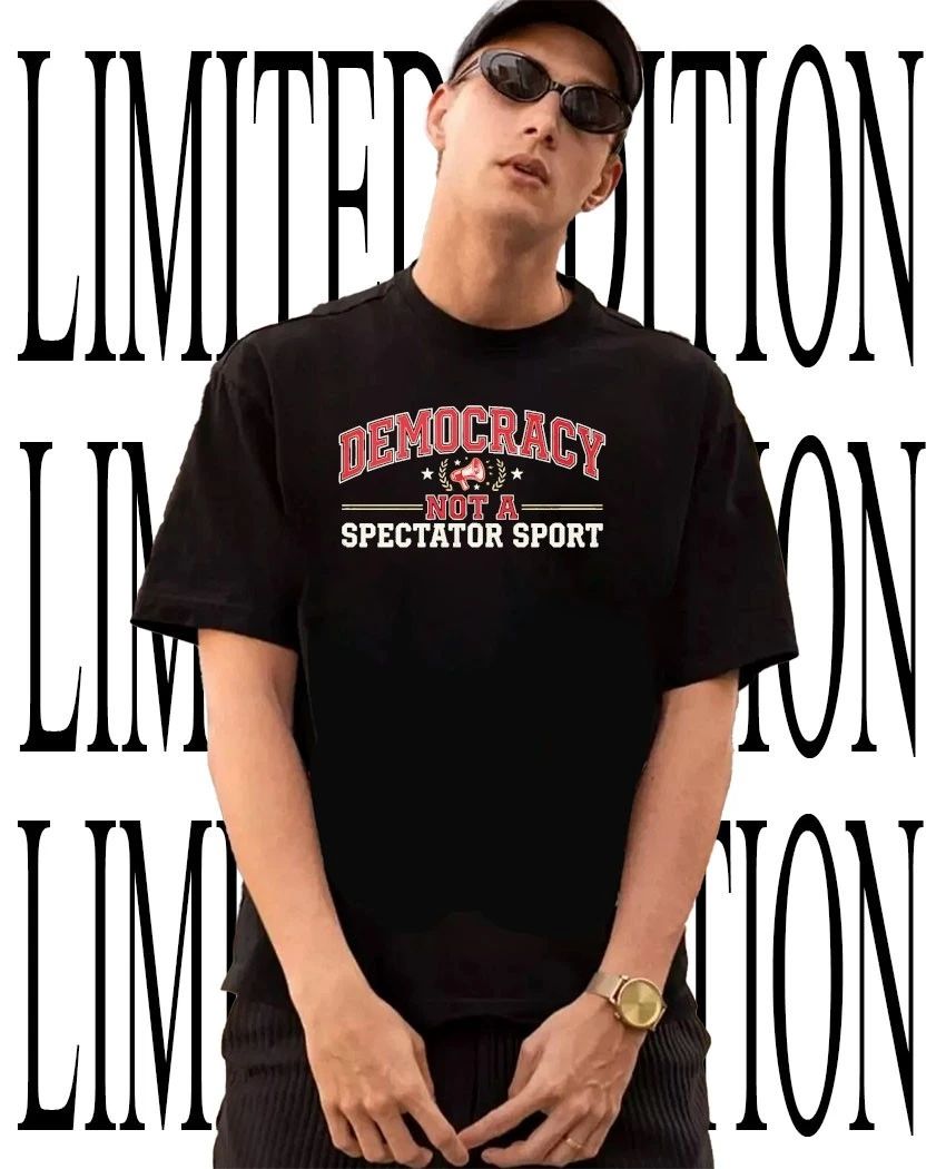 Democracy not a spectator sport shirt Unisex T-shirt, Sweatshirt, Hoodie, Long Sleeve Tee - T-Shirt, Sweatshirt, Hoodie