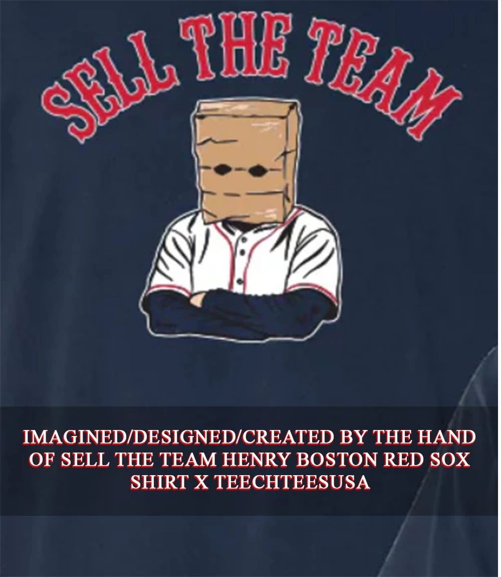 Sell The Team Henry Boston Red Sox shirt Unisex T-shirt, Sweatshirt, Hoodie, Long Sleeve Tee - T-Shirt, Sweatshirt, Hoodie