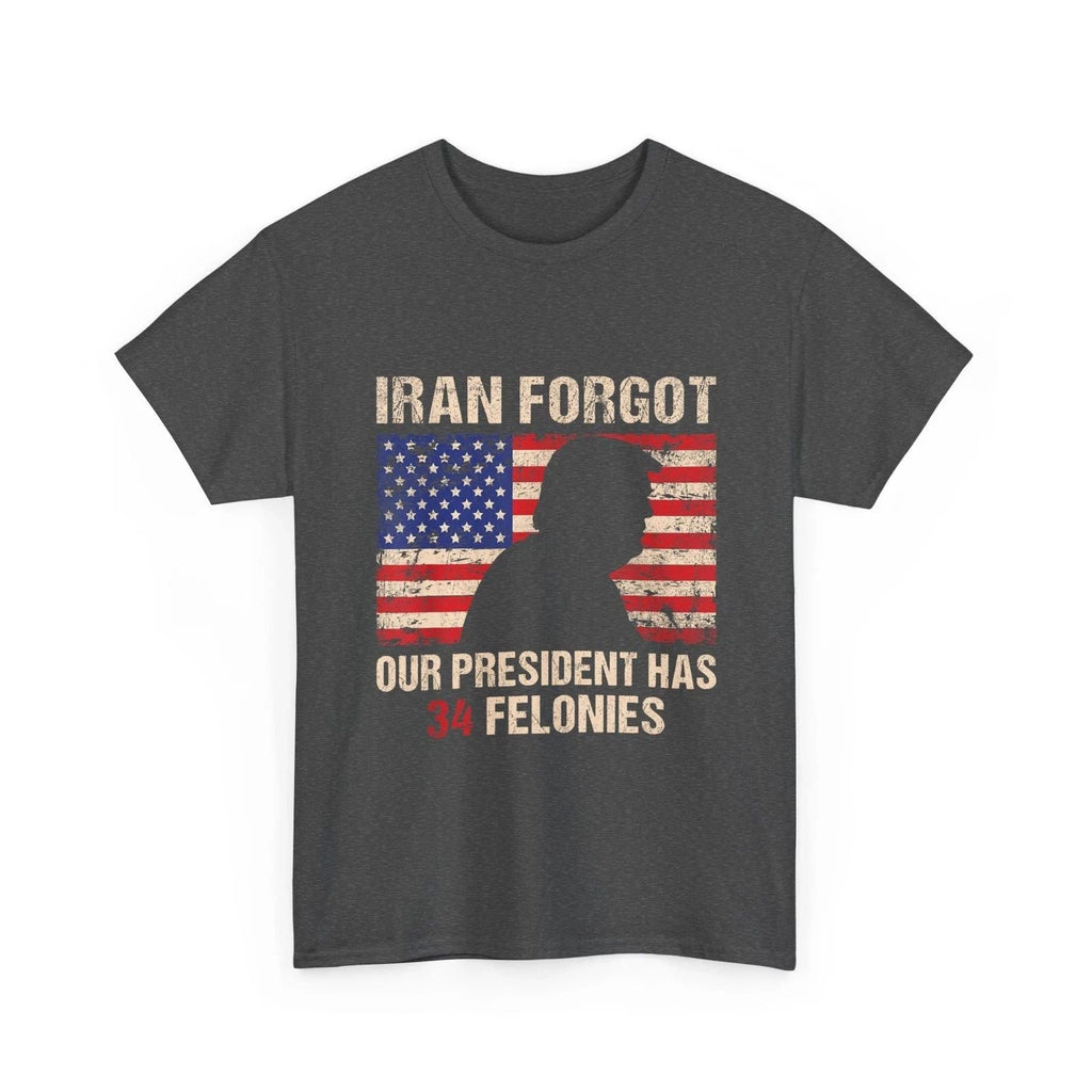 Iran Forgot Our President Has 34 Felonies T-Shirt, Anti Trump Quote Shirt Unisex T-shirt, Sweatshirt, Hoodie, Long Sleeve Tee - T-Shirt, Sweatshirt, Hoodie