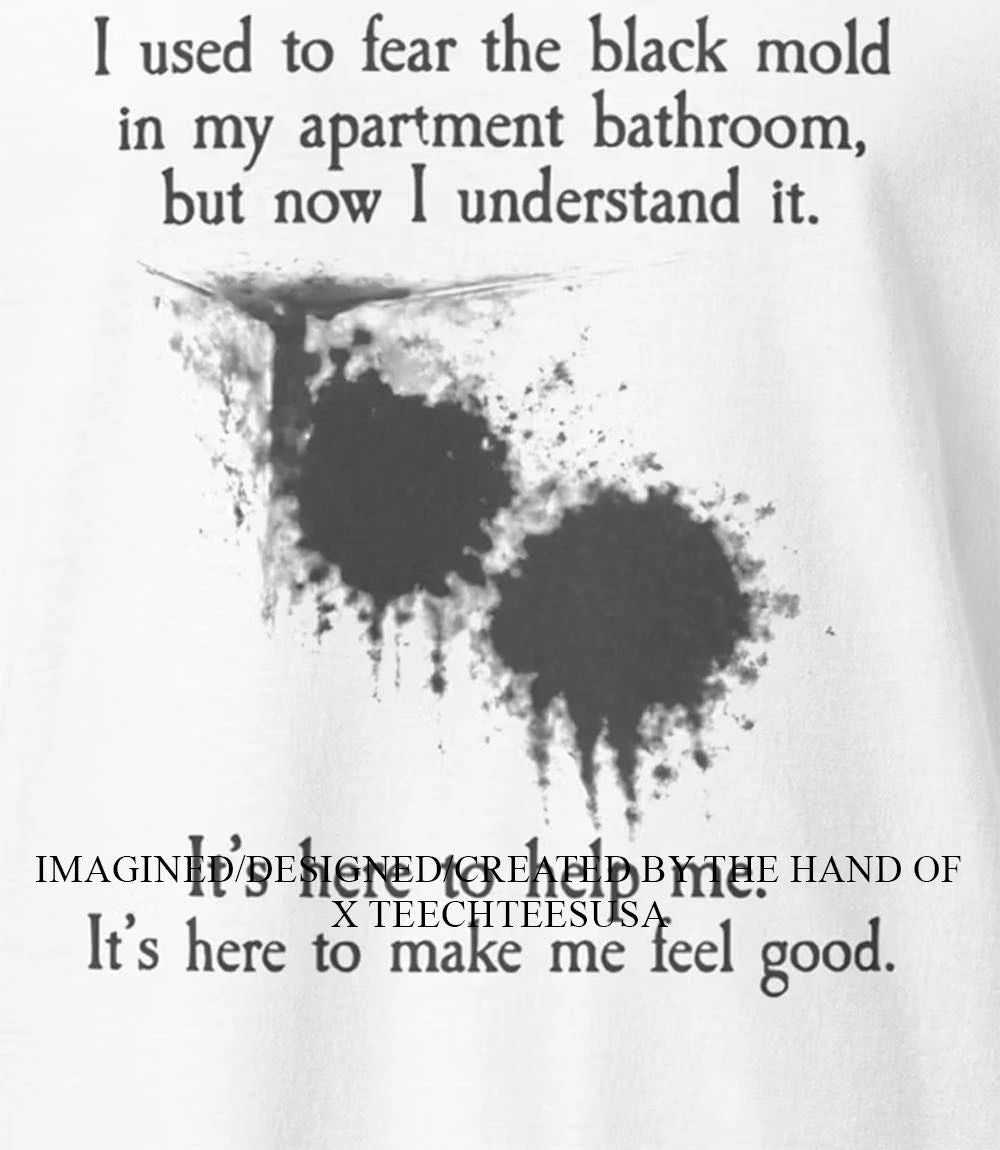 I used to fear the black mold in my apartment shirt Unisex T-shirt, Sweatshirt, Hoodie, Long Sleeve Tee - T-Shirt, Sweatshirt, Hoodie