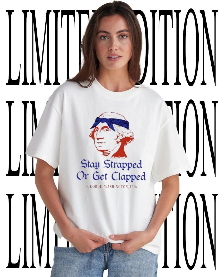 Stay strapped or get clapped 250th Anniversary George Washington 1776 shirt Unisex T-shirt, Sweatshirt, Hoodie, Long Sleeve Tee - T-Shirt, Sweatshirt, Hoodie