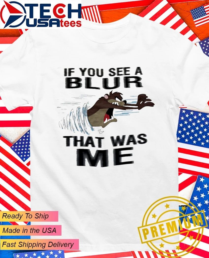 Tasmanian Devil if you see a blur that was me shirt Unisex T-shirt, Sweatshirt, Hoodie, Long Sleeve Tee - T-Shirt, Sweatshirt, Hoodie