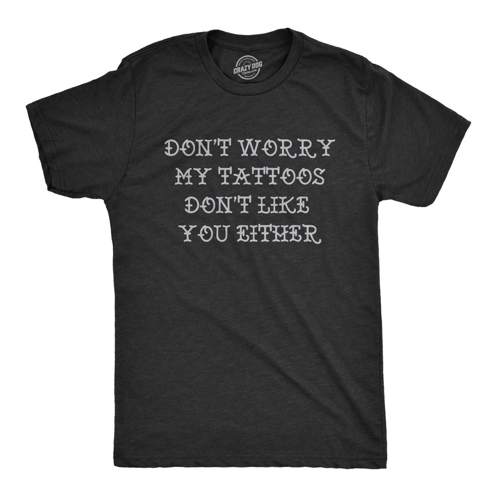 Mens Funny T Shirts Dont Worry My Tattoos Dont Like You Either Sarcastic Graphic Unisex T-shirt, Sweatshirt, Hoodie, Long Sleeve Tee - T-Shirt, Sweatshirt, Hoodie