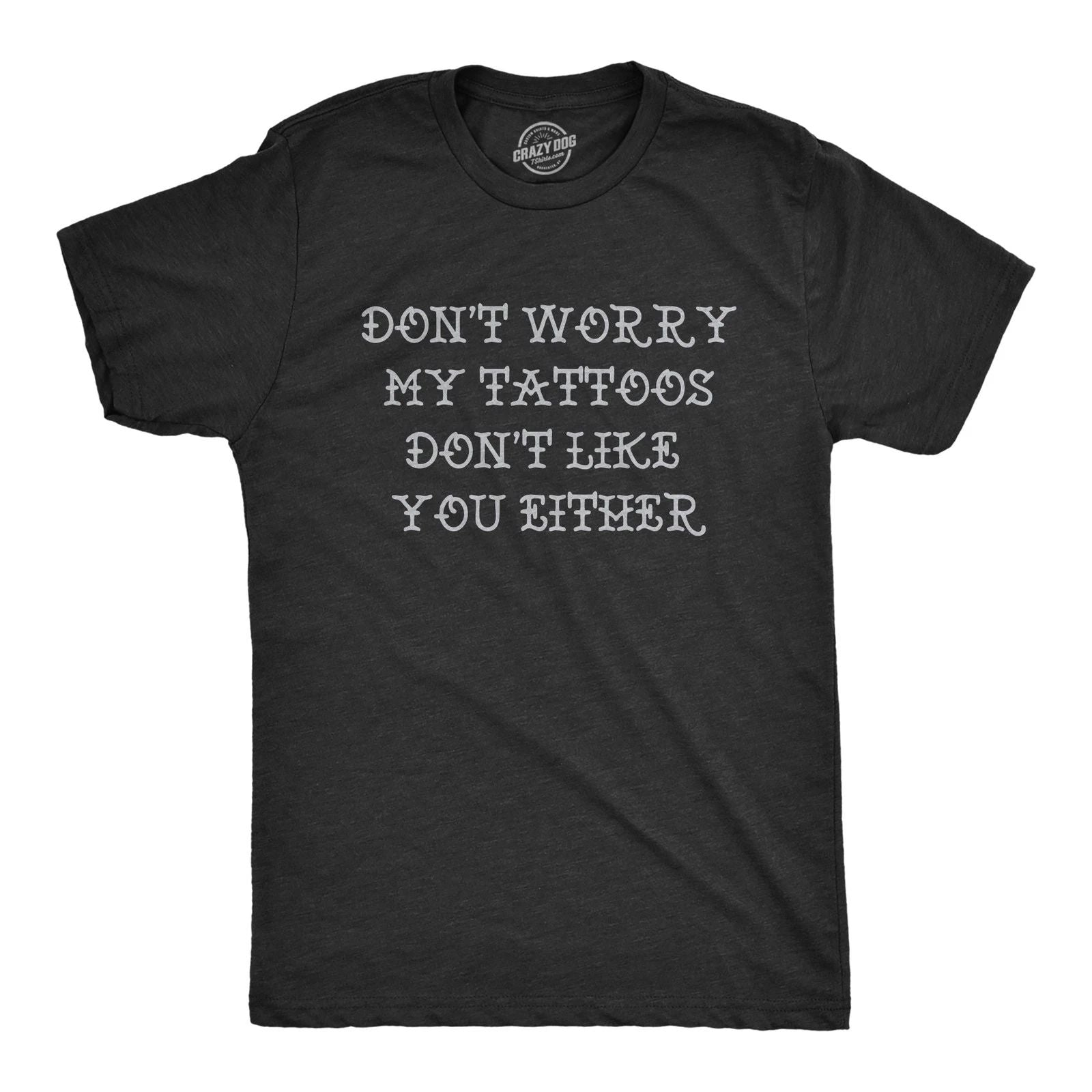 Mens Funny T Shirts Dont Worry My Tattoos Dont Like You Either Sarcastic Graphic Unisex T-shirt, Sweatshirt, Hoodie, Long Sleeve Tee - T-Shirt, Sweatshirt, Hoodie