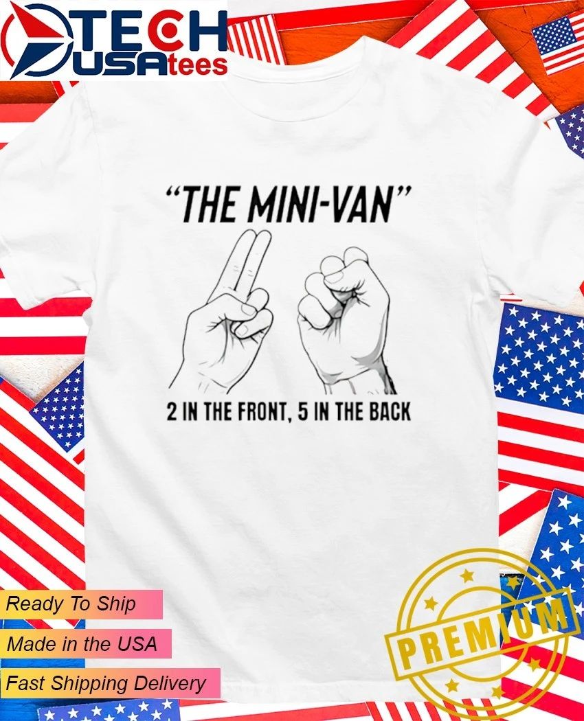 The Mini-Van 2 in the front 5 in the back shirt Unisex T-shirt, Sweatshirt, Hoodie, Long Sleeve Tee - T-Shirt, Sweatshirt, Hoodie