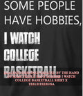 Some people have hobbies I watch college basketball shirt Unisex T-shirt, Sweatshirt, Hoodie, Long Sleeve Tee - T-Shirt, Sweatshirt, Hoodie