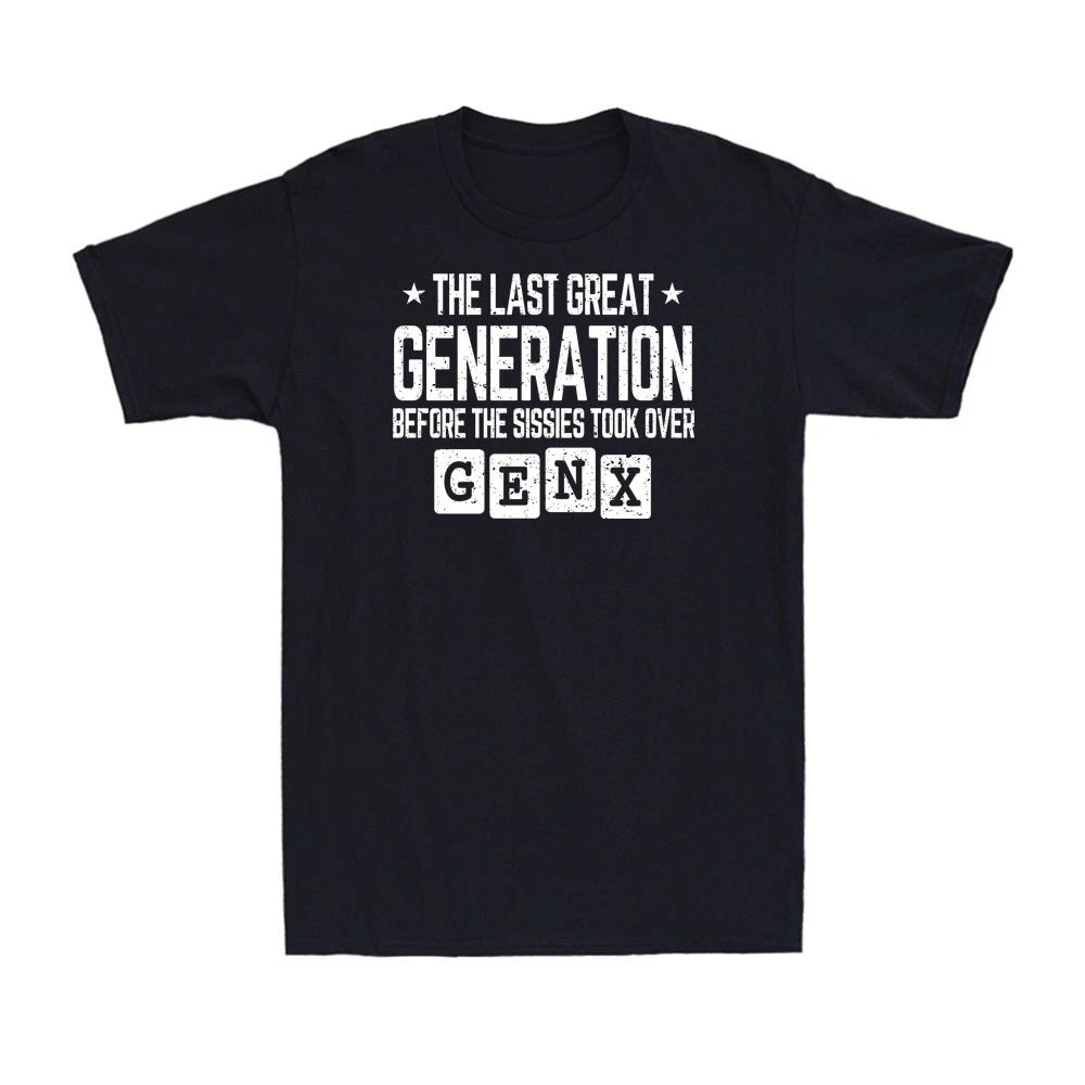 Gen X The Last Great Generation Before The Sissies Took Over Funny Men's T-Shirt Unisex T-shirt, Sweatshirt, Hoodie, Long Sleeve Tee - T-Shirt, Sweatshirt, Hoodie