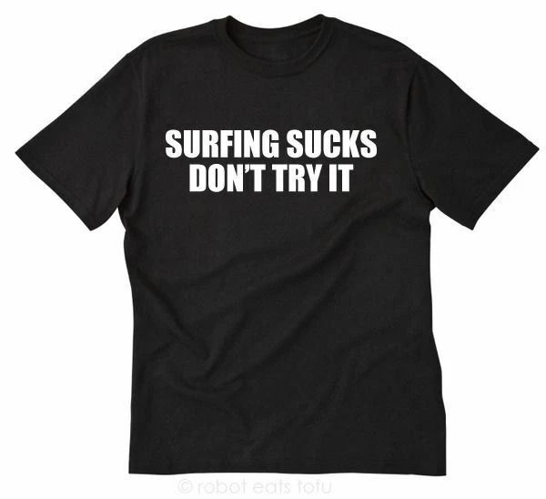 Surfing Sucks Don't Try It T-shirt Funny Hilarious Surf Tee Shirt Surfer Sport Unisex T-shirt, Sweatshirt, Hoodie, Long Sleeve Tee - T-Shirt, Sweatshirt, Hoodie