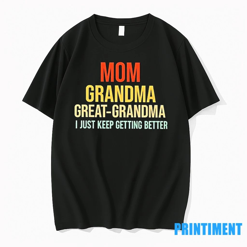 Mom Grandma Great Grandma I Just Keep Getting Better Tshirts Sweater Unisex T-shirt, Sweatshirt, Hoodie, Long Sleeve Tee - T-Shirt, Sweatshirt, Hoodie