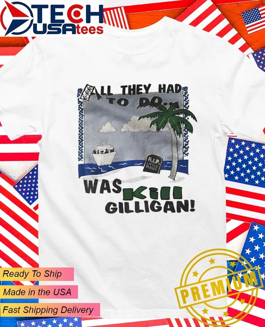 All they had to do was kil gilligan R.i.p. Little Buddy shirt Unisex T-shirt, Sweatshirt, Hoodie, Long Sleeve Tee - T-Shirt, Sweatshirt, Hoodie