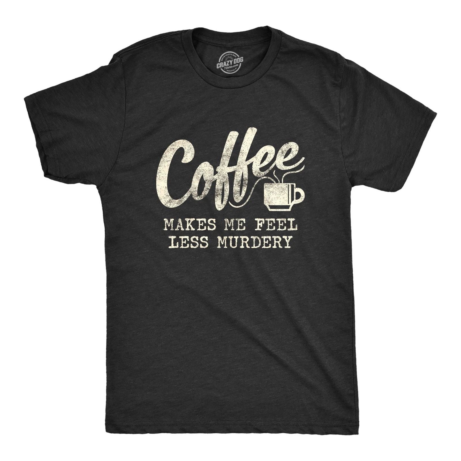Mens Coffee Makes Me Feel Less Murdery T Shirt Funny Sarcastic Tee Unisex T-shirt, Sweatshirt, Hoodie, Long Sleeve Tee - T-Shirt, Sweatshirt, Hoodie