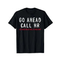 Funny Sarcastic HR Office Humor T-Shirt - Go Ahead Call HR Coworker, 100% Cotton Unisex T-shirt, Sweatshirt, Hoodie, Long Sleeve Tee - T-Shirt, Sweatshirt, Hoodie