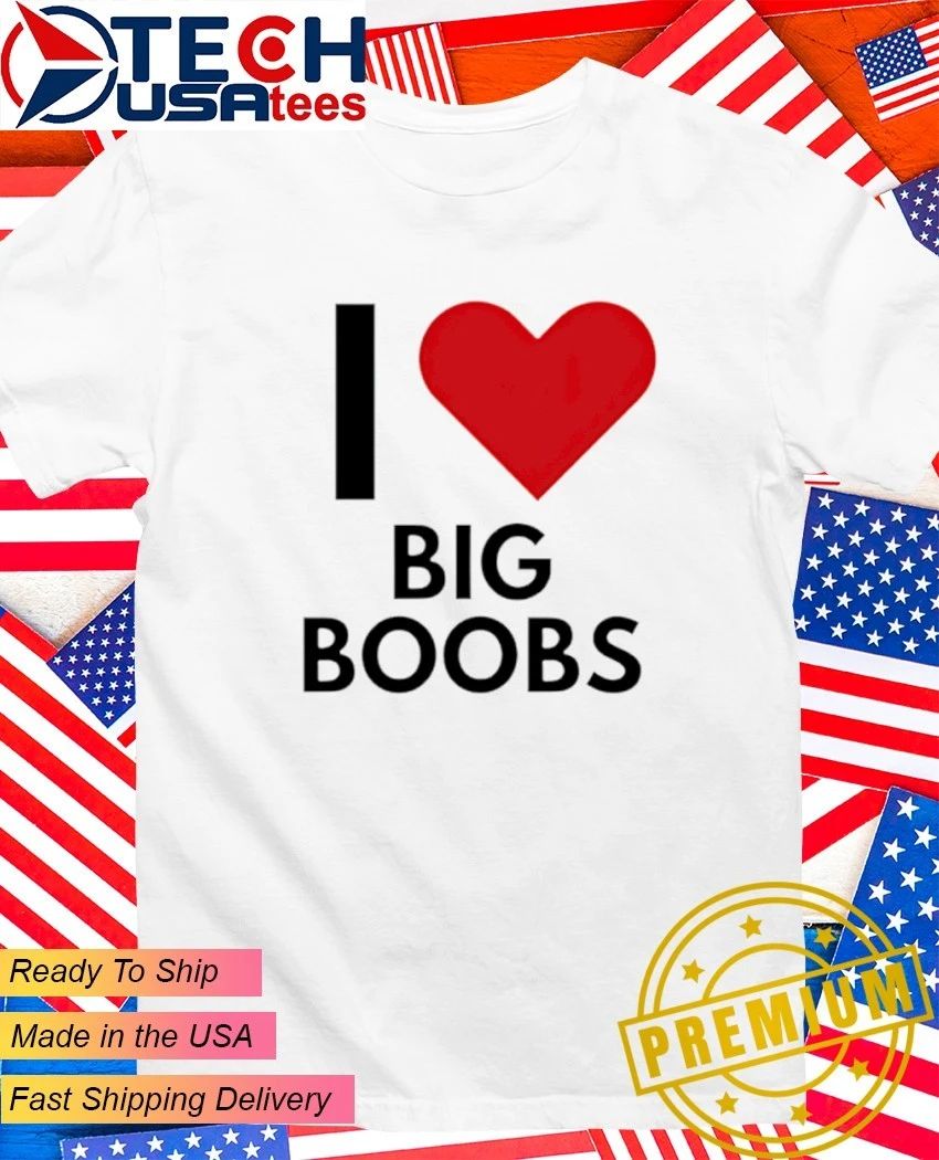 I love Big Boobs shirt Unisex T-shirt, Sweatshirt, Hoodie, Long Sleeve Tee - T-Shirt, Sweatshirt, Hoodie