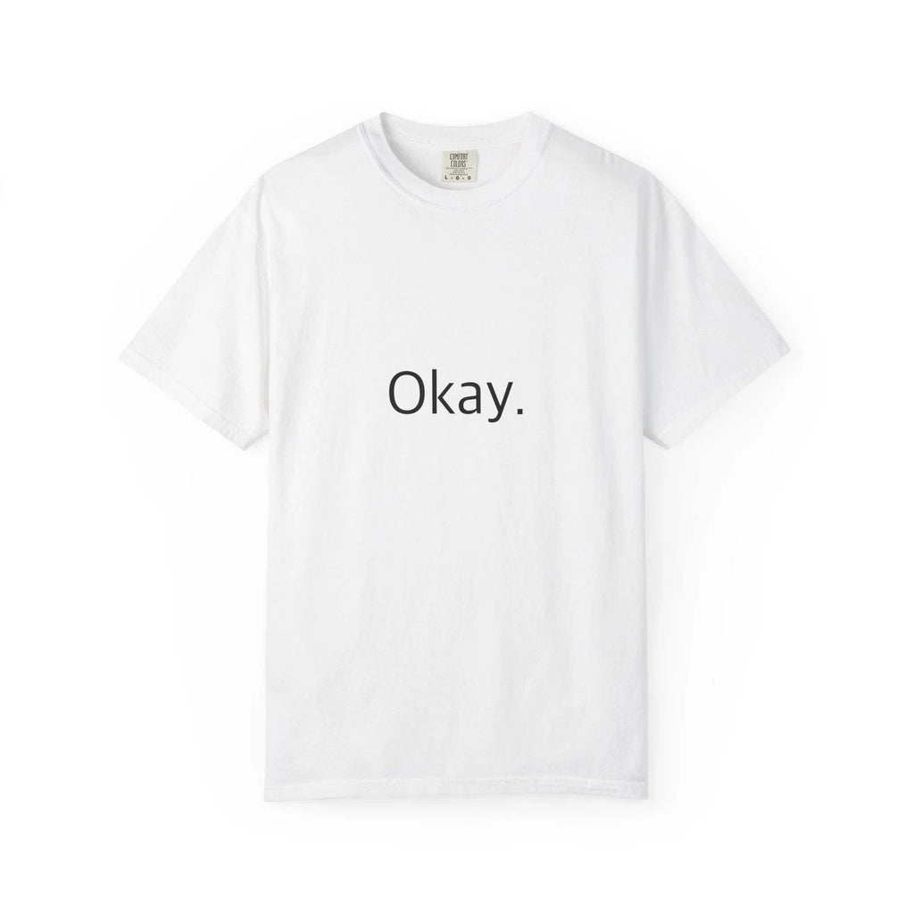"Okay." Funny T-Shirt - Comfort Colors 1717 Garment-Dyed Unisex T-shirt, Sweatshirt, Hoodie, Long Sleeve Tee - T-Shirt, Sweatshirt, Hoodie