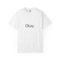 "Okay." Funny T-Shirt - Comfort Colors 1717 Garment-Dyed Unisex T-shirt, Sweatshirt, Hoodie, Long Sleeve Tee - T-Shirt, Sweatshirt, Hoodie