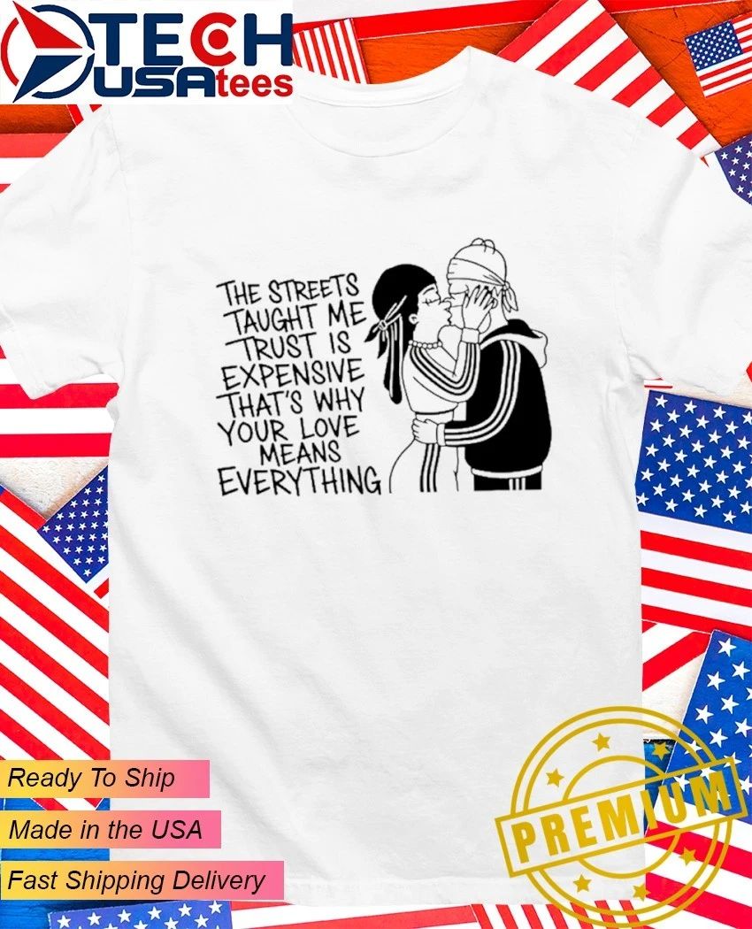 The streets tayght me trust is expensive thats why your love means everything shirt Unisex T-shirt, Sweatshirt, Hoodie, Long Sleeve Tee - T-Shirt, Sweatshirt, Hoodie