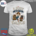 I Just Want To Dance Tee Shirt Unisex T-shirt, Sweatshirt, Hoodie, Long Sleeve Tee - T-Shirt, Sweatshirt, Hoodie