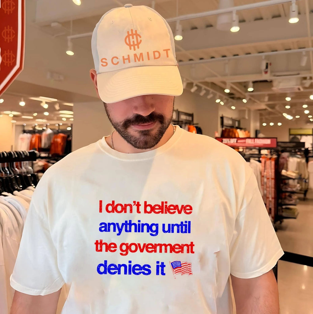 I dont believe anything until the government denies it shirt Unisex T-shirt, Sweatshirt, Hoodie, Long Sleeve Tee - T-Shirt, Sweatshirt, Hoodie
