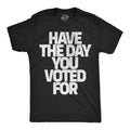 Mens Funny T Shirts Have The Day You Voted for Sarcastic Political Graphic Unisex T-shirt, Sweatshirt, Hoodie, Long Sleeve Tee - T-Shirt, Sweatshirt, Hoodie