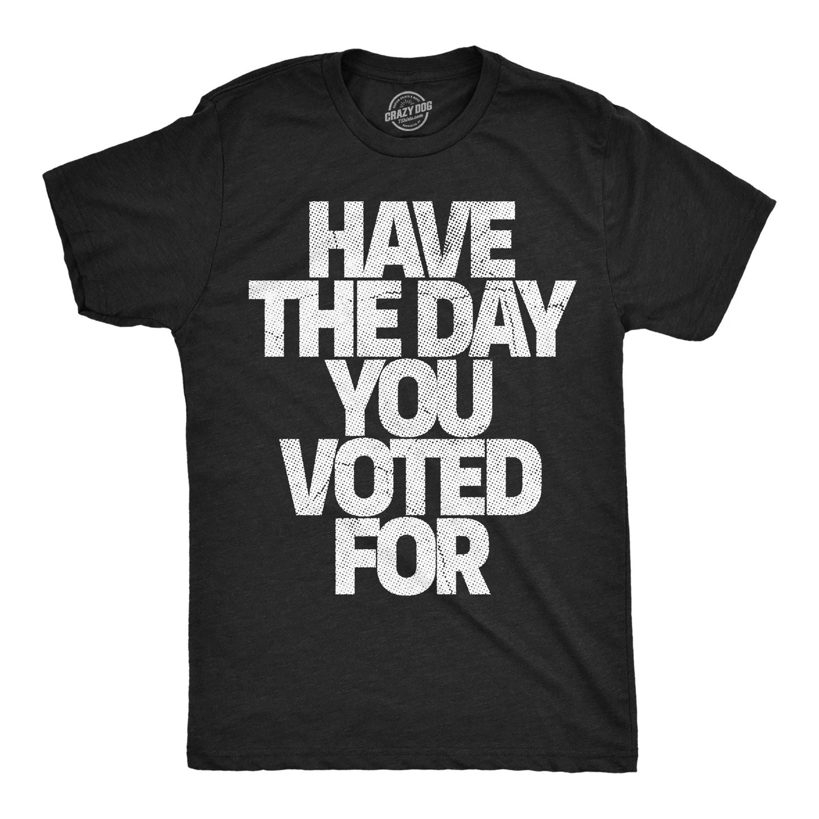 Mens Funny T Shirts Have The Day You Voted for Sarcastic Political Graphic Unisex T-shirt, Sweatshirt, Hoodie, Long Sleeve Tee - T-Shirt, Sweatshirt, Hoodie