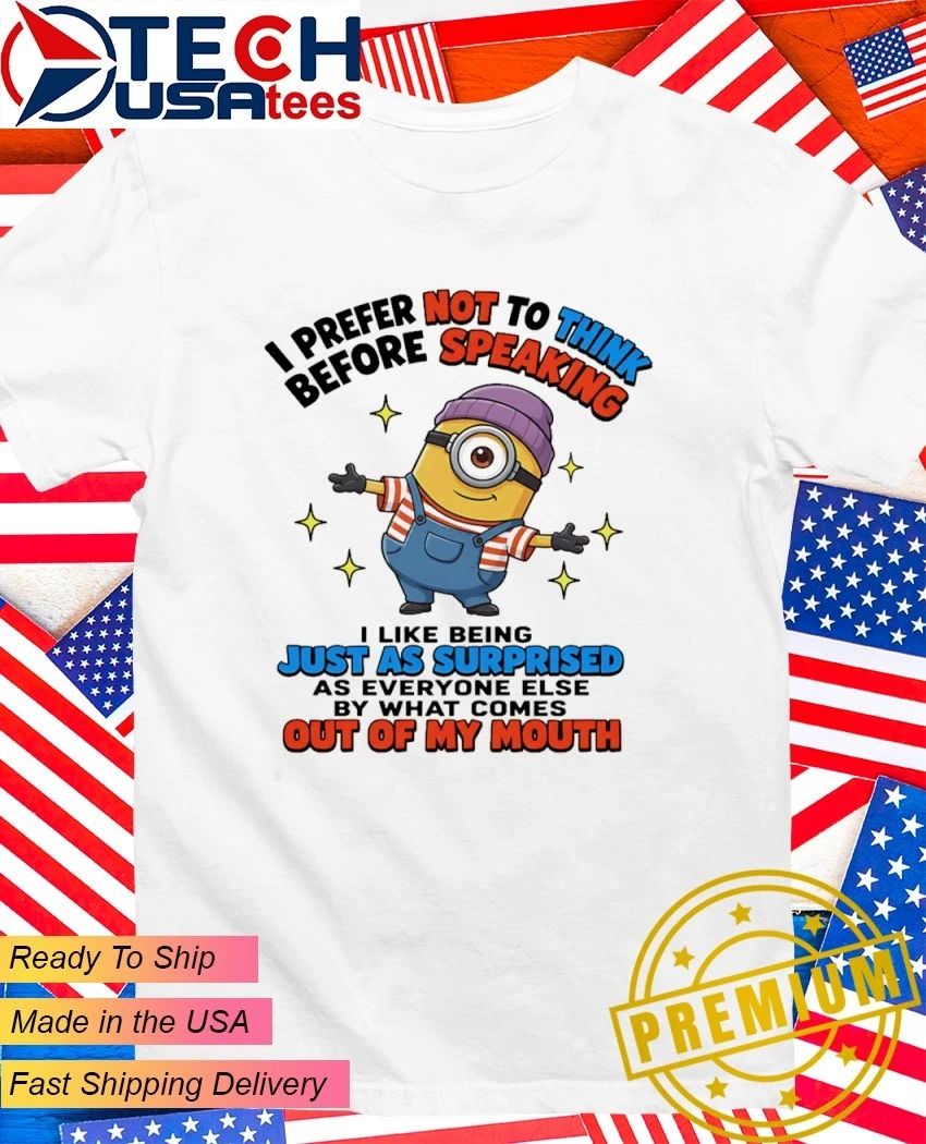 Minion I prefer not to think before speaking I like being just as surprised as everyone else by what comes out of my mouth shirt - T-Shirt, Sweatshirt, Hoodie