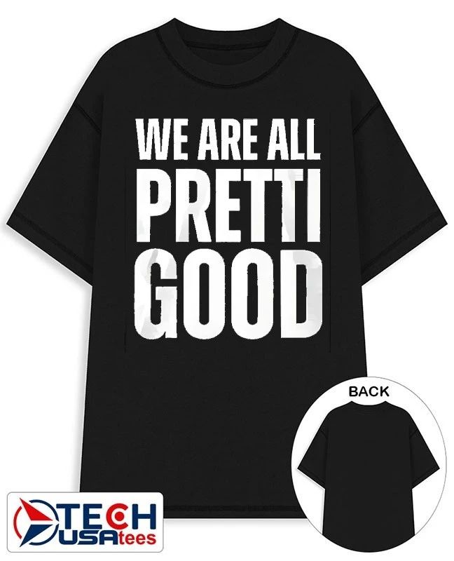 We are all pretti good T-shirt Unisex T-shirt, Sweatshirt, Hoodie, Long Sleeve Tee - T-Shirt, Sweatshirt, Hoodie