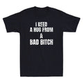 I Need A Hug From A Bad Bitch Funny Sarcastic Slogan Men's Short Sleeve T-Shirt Unisex T-shirt, Sweatshirt, Hoodie, Long Sleeve Tee - T-Shirt, Sweatshirt, Hoodie