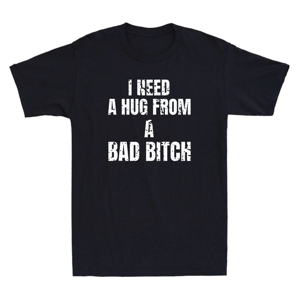 I Need A Hug From A Bad Bitch Funny Sarcastic Slogan Men's Short Sleeve T-Shirt Unisex T-shirt, Sweatshirt, Hoodie, Long Sleeve Tee - T-Shirt, Sweatshirt, Hoodie