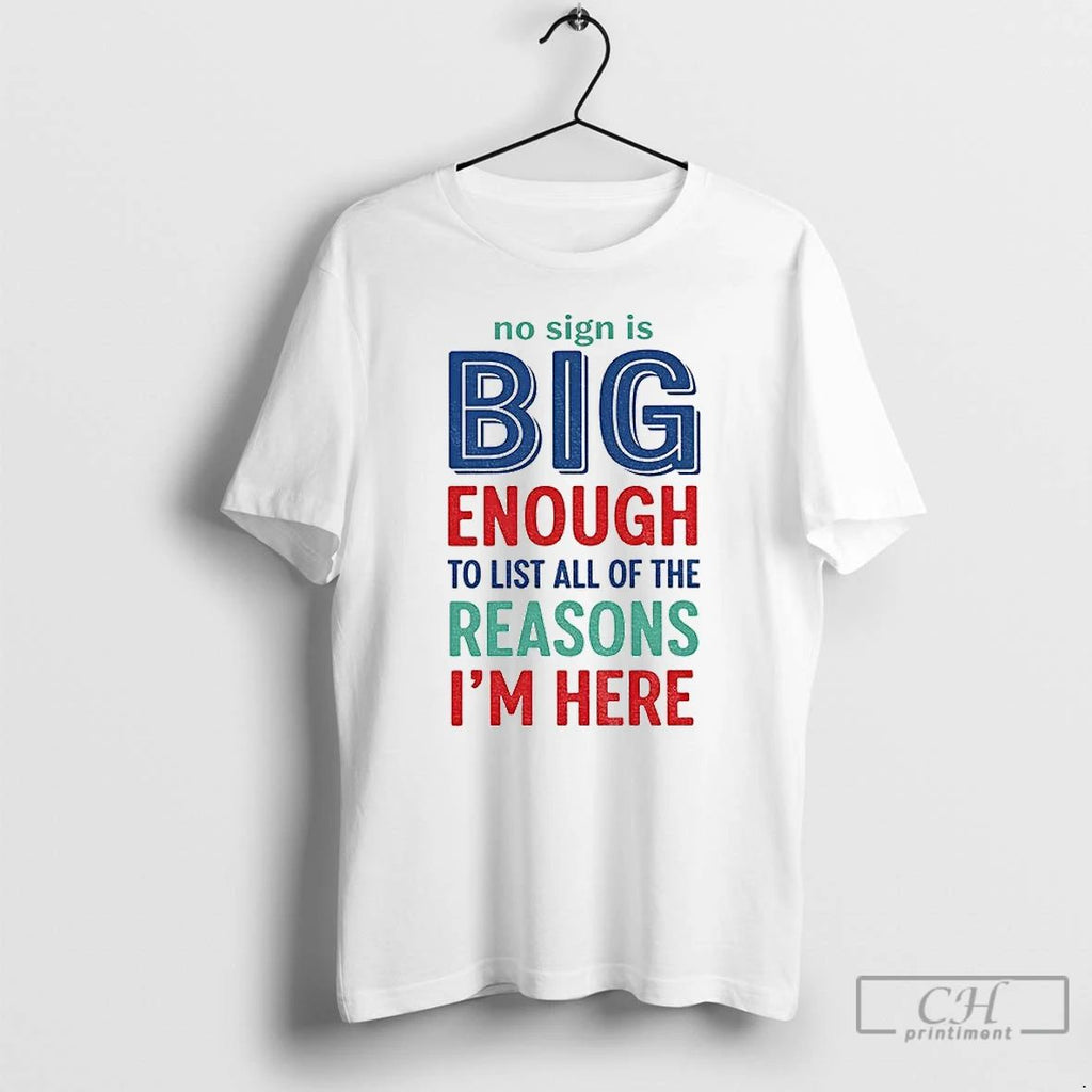 Classic No Sign Is Big Enough To List All Of The Reasons Im Here Unisex T-shirt, Sweatshirt, Hoodie, Long Sleeve Tee - T-Shirt, Sweatshirt, Hoodie