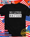 No Lives Matter shirt Unisex T-shirt, Sweatshirt, Hoodie, Long Sleeve Tee - T-Shirt, Sweatshirt, Hoodie