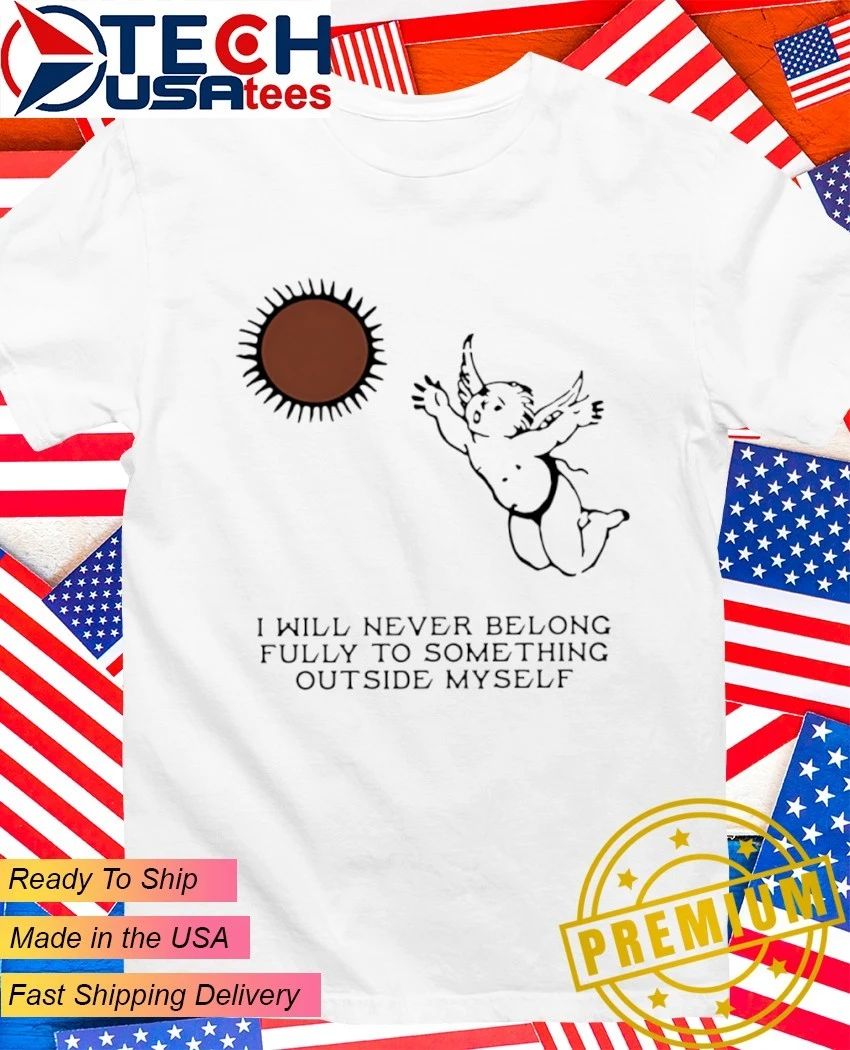 Angel I will never belong fully to some thing outside myself shirt Unisex T-shirt, Sweatshirt, Hoodie, Long Sleeve Tee - T-Shirt, Sweatshirt, Hoodie