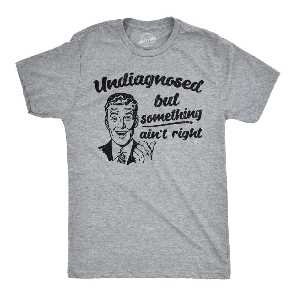 Mens Funny T Shirts Undiagnosed But Something Aint Right Sarcastic Graphic Unisex T-shirt, Sweatshirt, Hoodie, Long Sleeve Tee - T-Shirt, Sweatshirt, Hoodie
