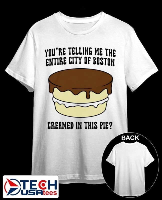 Youre telling me the entire city of Boston creamed in this pie shirt by thegoodshirts Unisex T-shirt, Sweatshirt, Hoodie, Long Sleeve Tee - T-Shirt, Sweatshirt, Hoodie