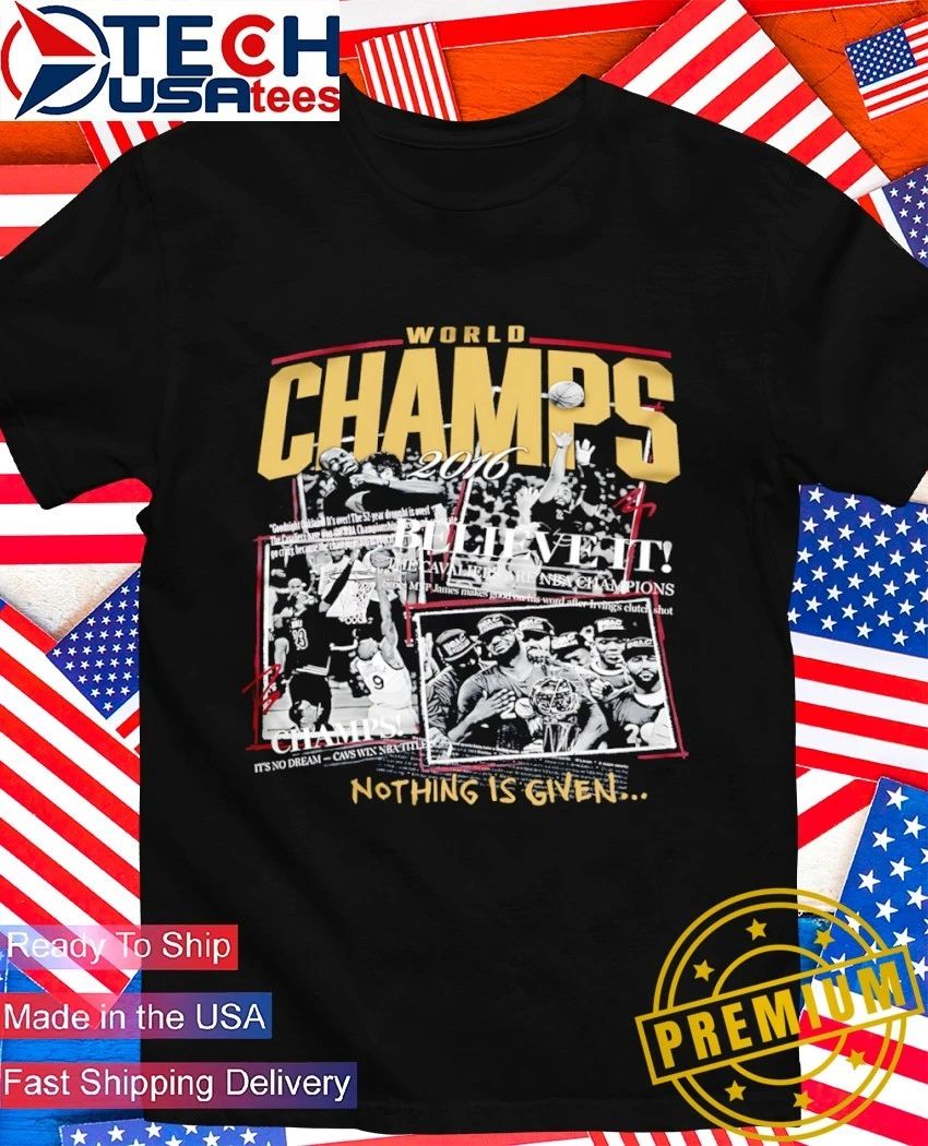 Cleveland World Champions 2016 Believe It nothing is given shirt Unisex T-shirt, Sweatshirt, Hoodie, Long Sleeve Tee - T-Shirt, Sweatshirt, Hoodie