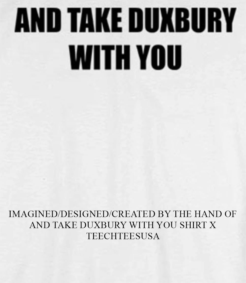 And take duxbury with you shirt Unisex T-shirt, Sweatshirt, Hoodie, Long Sleeve Tee - T-Shirt, Sweatshirt, Hoodie