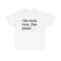 Funny Quote Unisex Tee, I like Music more than People, Music Lover Shirt Unisex T-shirt, Sweatshirt, Hoodie, Long Sleeve Tee - T-Shirt, Sweatshirt, Hoodie