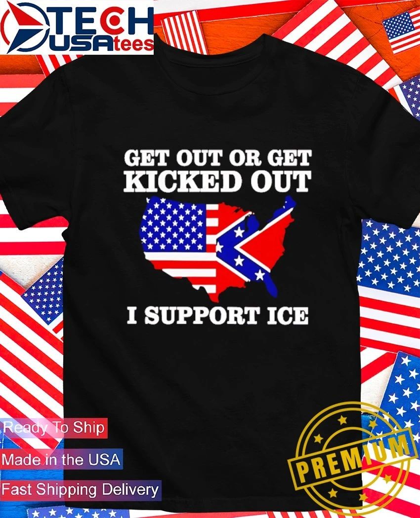 Get out or get kicked out I support ICE State flag shirt Unisex T-shirt, Sweatshirt, Hoodie, Long Sleeve Tee - T-Shirt, Sweatshirt, Hoodie