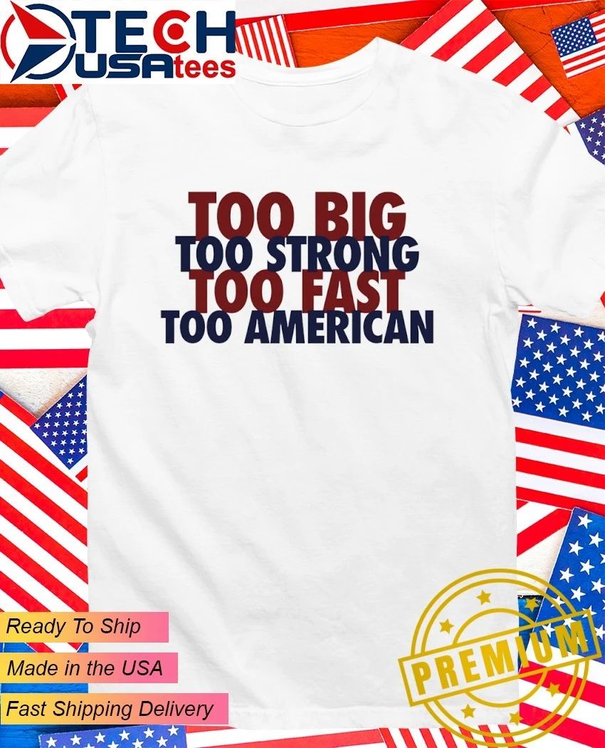 Too big too strong too fast too American shirt Unisex T-shirt, Sweatshirt, Hoodie, Long Sleeve Tee - T-Shirt, Sweatshirt, Hoodie